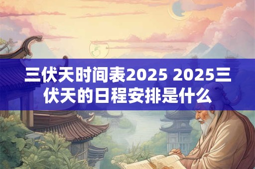 三伏天时间表2025 2025三伏天的日程安排是什么