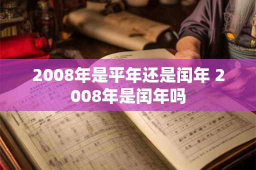 2008年是平年还是闰年 2008年是闰年吗