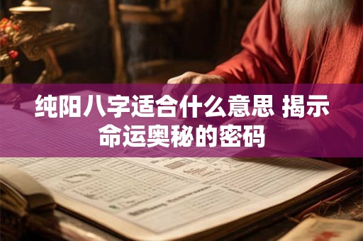 纯阳八字适合什么意思 揭示命运奥秘的密码