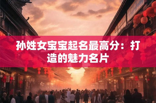 孙姓女宝宝起名最高分：打造的魅力名片