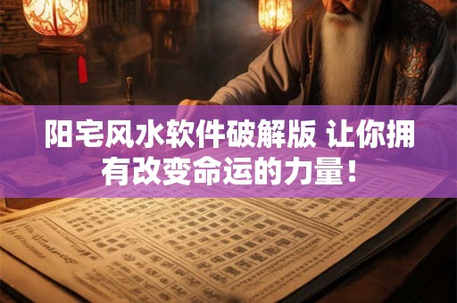 阳宅风水软件破解版 让你拥有改变命运的力量！
