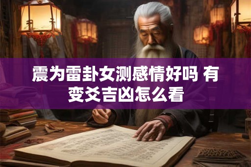 震为雷卦女测感情好吗 有变爻吉凶怎么看