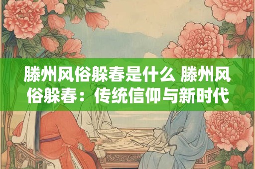 滕州风俗躲春是什么 滕州风俗躲春：传统信仰与新时代的融合