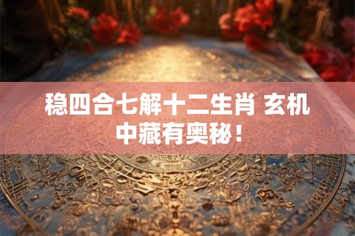 稳四合七解十二生肖 玄机中藏有奥秘！