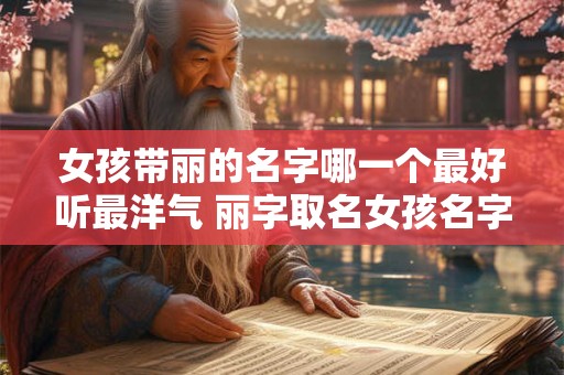 女孩带丽的名字哪一个最好听最洋气 丽字取名女孩名字大全
