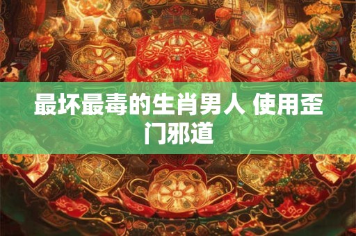 最坏最毒的生肖男人 使用歪门邪道