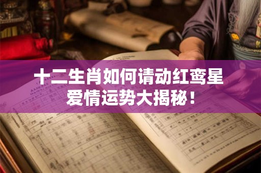 十二生肖如何请动红鸾星 爱情运势大揭秘！