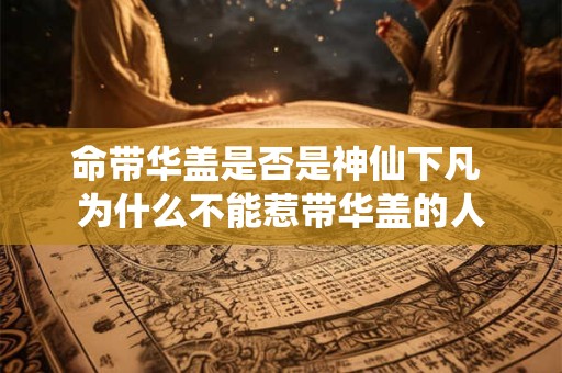 命带华盖是否是神仙下凡 为什么不能惹带华盖的人
