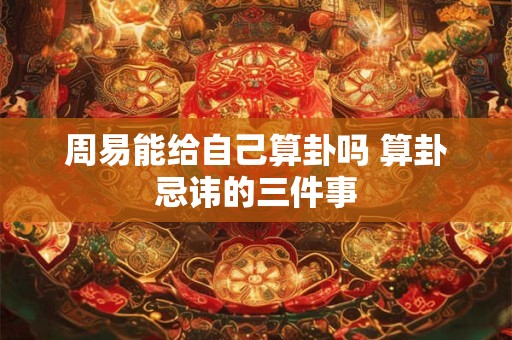 周易能给自己算卦吗 算卦忌讳的三件事