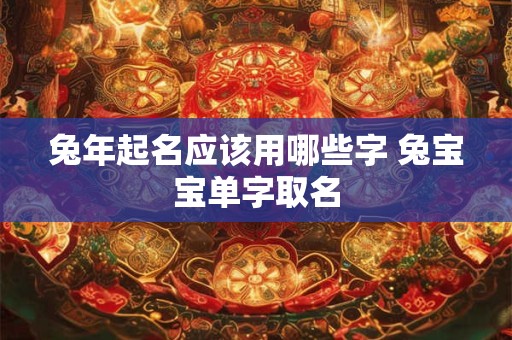 兔年起名应该用哪些字 兔宝宝单字取名