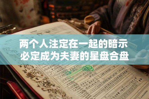 两个人注定在一起的暗示 必定成为夫妻的星盘合盘