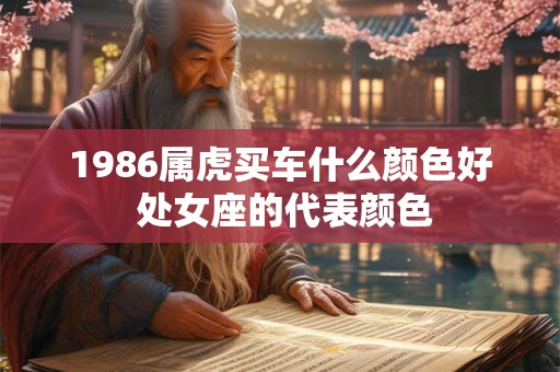 1986属虎买车什么颜色好 处女座的代表颜色