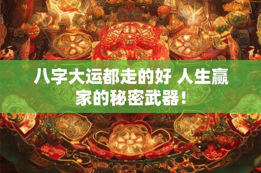 八字大运都走的好 人生赢家的秘密武器！
