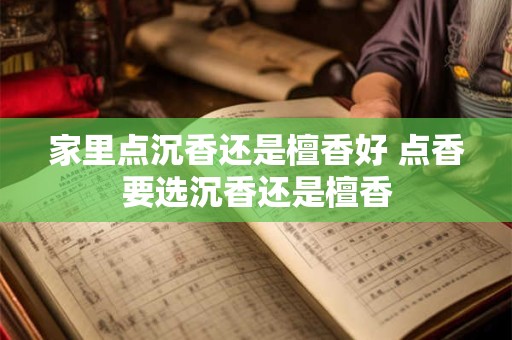 家里点沉香还是檀香好 点香要选沉香还是檀香