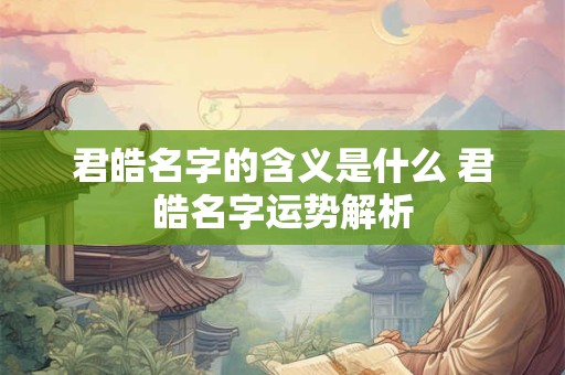 君皓名字的含义是什么 君皓名字运势解析