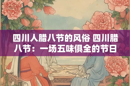 四川人腊八节的风俗 四川腊八节：一场五味俱全的节日盛宴
