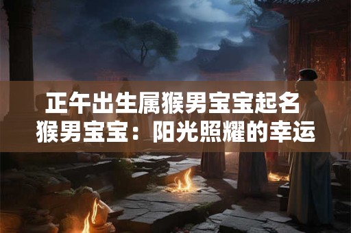 正午出生属猴男宝宝起名 猴男宝宝：阳光照耀的幸运儿