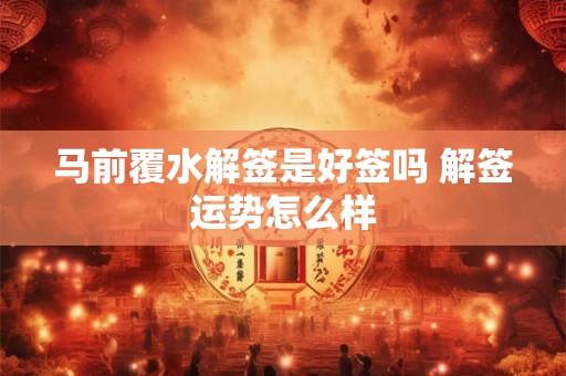 马前覆水解签是好签吗 解签运势怎么样