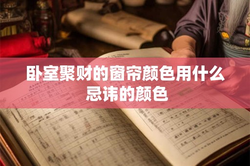 卧室聚财的窗帘颜色用什么 忌讳的颜色