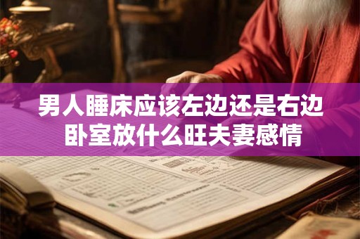 男人睡床应该左边还是右边 卧室放什么旺夫妻感情