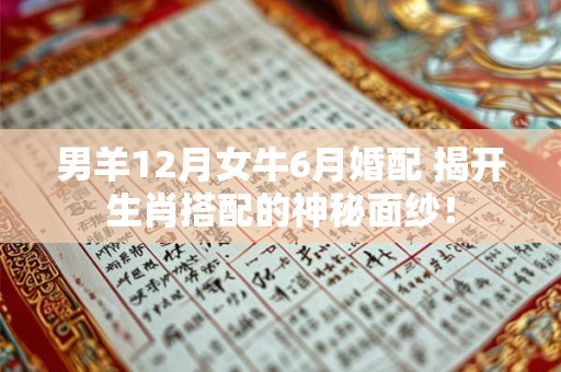 男羊12月女牛6月婚配 揭开生肖搭配的神秘面纱！