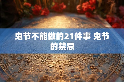 鬼节不能做的21件事 鬼节的禁忌