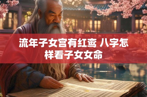 流年子女宫有红鸾 八字怎样看子女女命