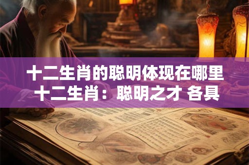 十二生肖的聪明体现在哪里 十二生肖：聪明之才 各具特色！