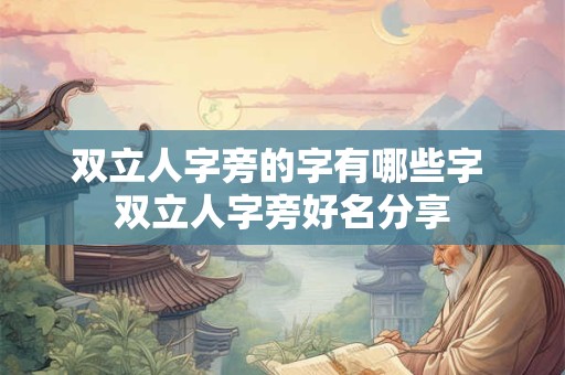 双立人字旁的字有哪些字 双立人字旁好名分享