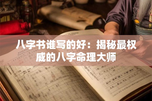 八字书谁写的好：揭秘最权威的八字命理大师