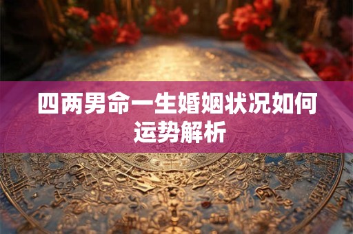 四两男命一生婚姻状况如何 运势解析