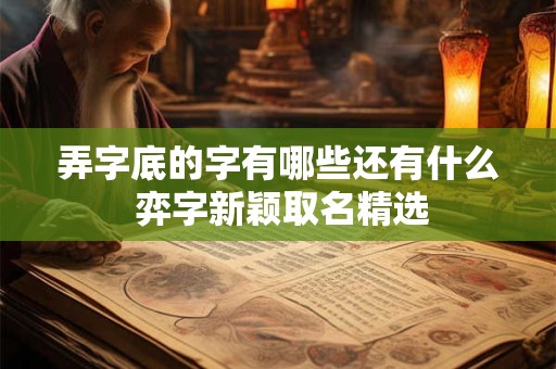 弄字底的字有哪些还有什么 弈字新颖取名精选