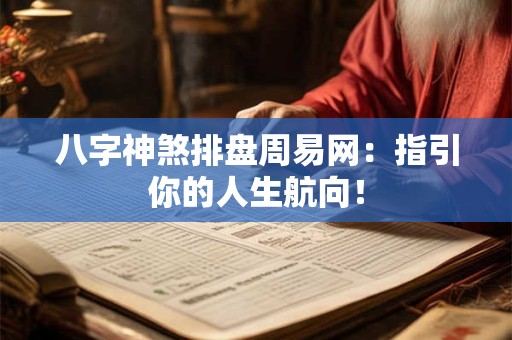八字神煞排盘周易网：指引你的人生航向！