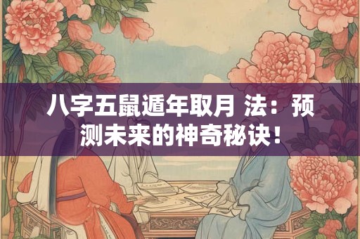 八字五鼠遁年取月 法：预测未来的神奇秘诀！