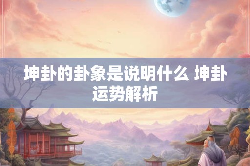 坤卦的卦象是说明什么 坤卦运势解析