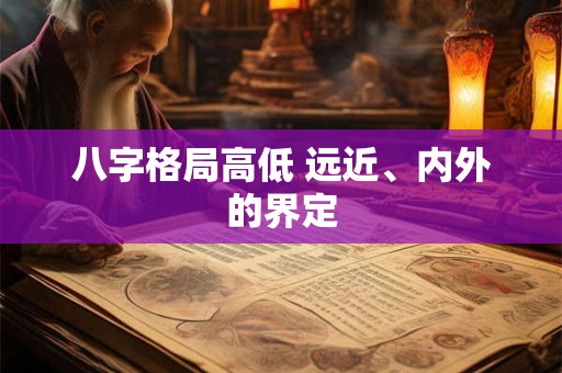 八字格局高低 远近、内外的界定