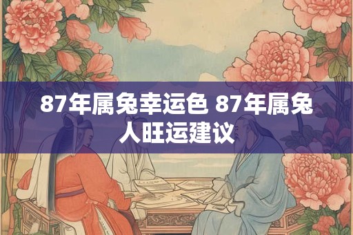 87年属兔幸运色 87年属兔人旺运建议