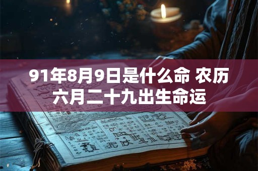 91年8月9日是什么命 农历六月二十九出生命运