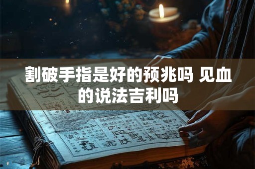 割破手指是好的预兆吗 见血的说法吉利吗