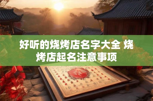 好听的烧烤店名字大全 烧烤店起名注意事项