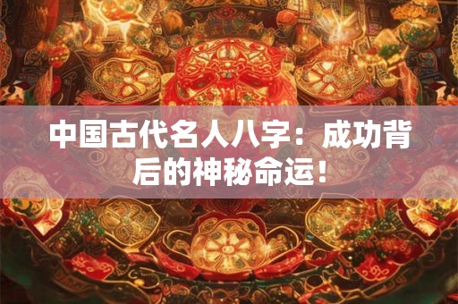 中国古代名人八字：成功背后的神秘命运！