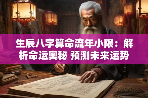 生辰八字算命流年小限：解析命运奥秘 预测未来运势！
