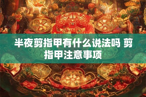 半夜剪指甲有什么说法吗 剪指甲注意事项