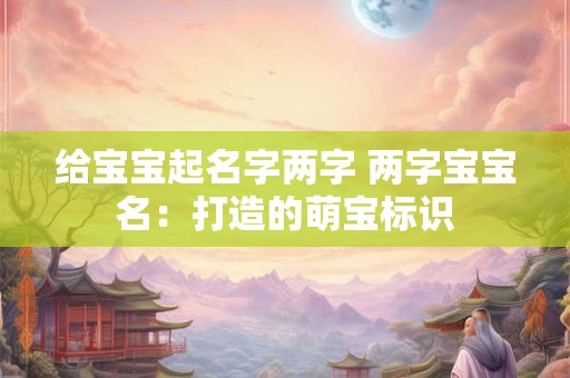 给宝宝起名字两字 两字宝宝名：打造的萌宝标识