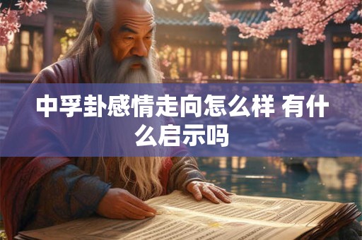 中孚卦感情走向怎么样 有什么启示吗