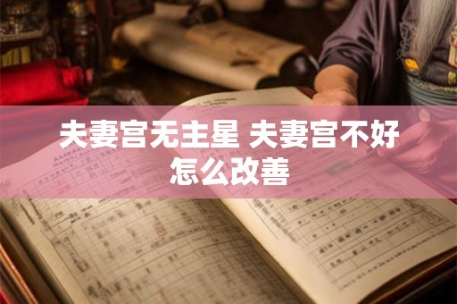 夫妻宫无主星 夫妻宫不好怎么改善