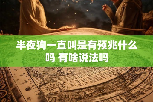 详细阅读:半夜狗一直叫是有预兆什么吗 有啥说法吗 半夜狗一直叫是有预兆什么吗 有啥说法吗