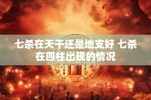 七杀在天干还是地支好 七杀在四柱出现的情况