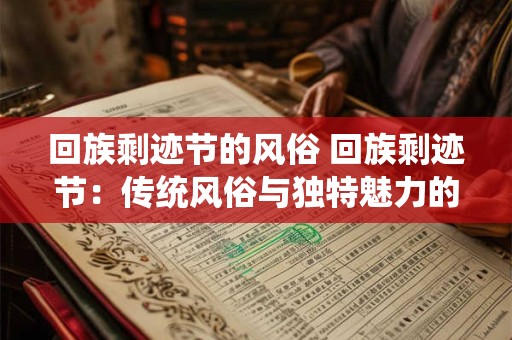 回族剩迹节的风俗 回族剩迹节：传统风俗与独特魅力的展示