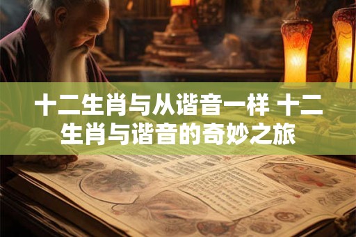 十二生肖与从谐音一样 十二生肖与谐音的奇妙之旅